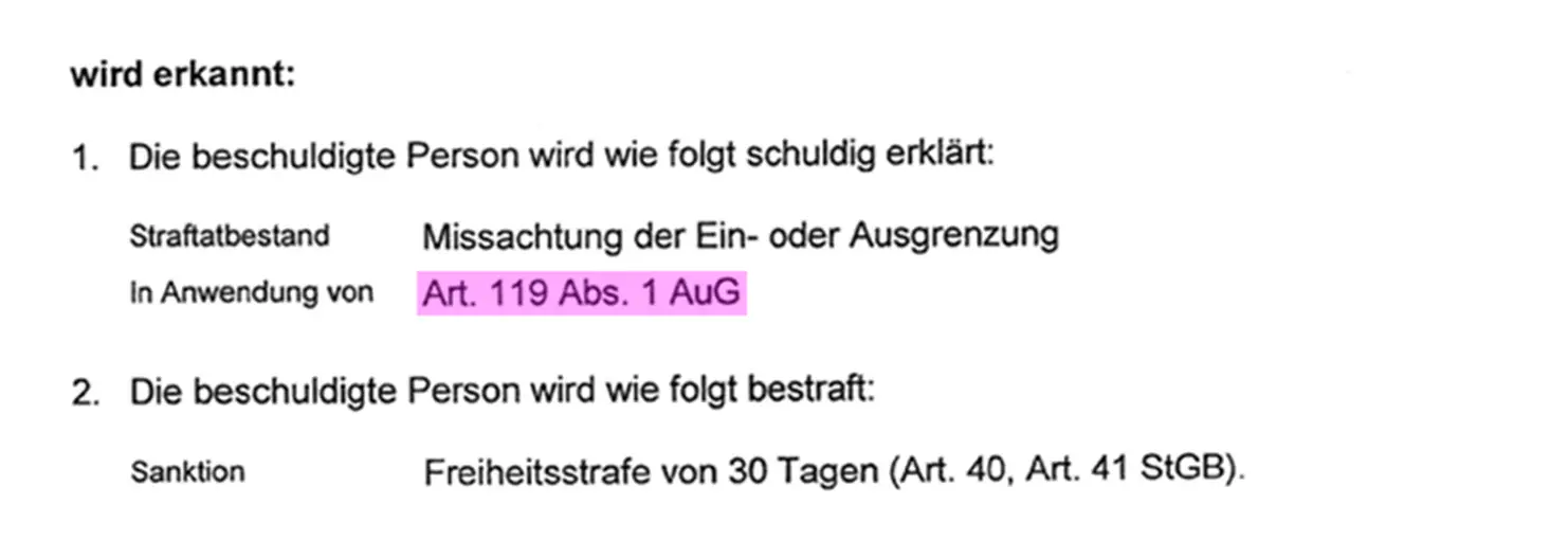 Beispiel Ausschnitt eines Strafbefehls mit dem Text: 1. Die beschuldigte Person wird wie folgt schuldig erklärt: Strafbestand Missachtung der Ein- oder Ausgrenzung In Anwendung von Art. 119 Abs. 1 AuG 2. Die beschuldigte Person wird wie folgt bestraft: Sanktion Freiheitsstrafe von 30 Tagen (Art. 40, Art. 41 StGB)