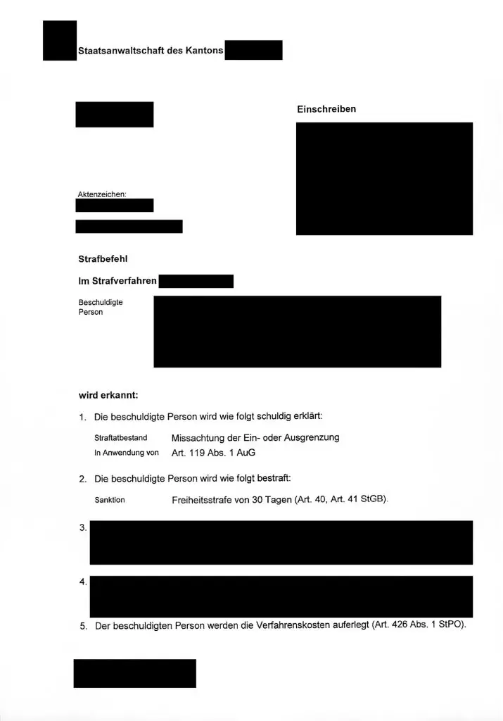 Beispiel eines Strafbefehls mit dem Text: 1. Die beschuldigte Person wid wie folgt schuldig erklärt: Strafbestand Missachtung der Ein- oder Ausgrenzung In Anwendung von Art. 119 Abs 1 AuG 2. Die Person wird wie folgt bestraft: Sanktion Freiheitsstrafe von 30 Tagen (Art. 40, Art. 41 StGB)